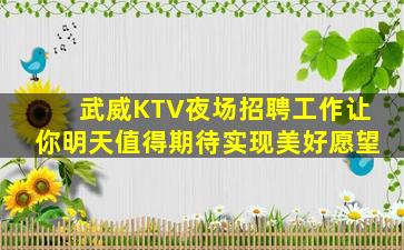 武威KTV夜场招聘工作让你明天值得期待实现美好愿望